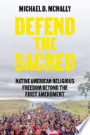 Defend the sacred : Native American religious freedom beyond the First Amendment /