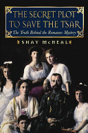 The secret plot to save the Tsar : the truth behind the Romanov mystery /