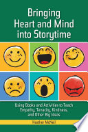Bringing heart and mind into storytime : using books and activities to teach empathy, tenacity, kindness, and other big ideas /