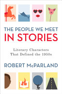 The people we meet in stories : literary characters that defined the 1950s /