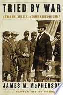 Tried by war : Abraham Lincoln as commander in chief /
