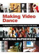 Making video dance : a step-by-step guide to creating dance for the screen /