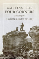 Mapping the Four Corners : narrating the Hayden survey of 1875 /