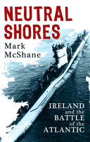 Neutral shores : Ireland and the Battle of the Atlantic /