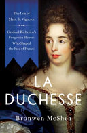 La Duchesse : the life of Marie de Vignerot : Cardinal Richelieu's forgotten heiress who shaped the fate of France /