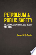 Petroleum & public safety : risk management in the Gulf South, 1901-2015 /