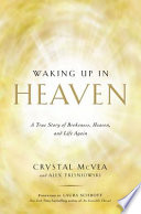 Waking up in Heaven : a true story of brokenness, Heaven, and life again /