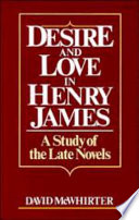 Desire and love in Henry James : a study of the late novels /