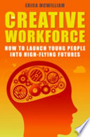 The creative workforce : how to launch young people into high-flying futures /