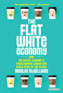 The flat white economy : how the digital economy is transforming London & other cities of the future /
