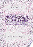 Mental Health and Wellbeing in the Anthropocene : A Posthuman Inquiry /