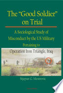 The "good soldier" on trial : a sociological study of misconduct by the US military pertaining to Operation Iron Triangle, Iraq /