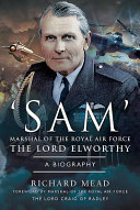 Sam : Marsahl of the Royal Air Force, the Lord Elworthy KG, GCB, CBE, DSO, LVO, DFC, AFC, MA : a biography ; foreword by Marshal of the Royal Air Force, the Lord Craig of Radley, GCB, OBE.