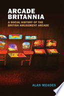 Arcade Britannia : a social history of the British amusement arcade /