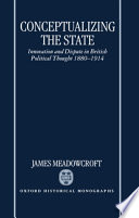 Conceptualizing the state : innovation and dispute in British political thought 1880-1914 /