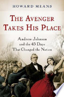 The avenger takes his place : Andrew Johnson and the 45 days that changed the nation /