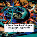 The clock of ages : why we age, how we age, winding back the clock /