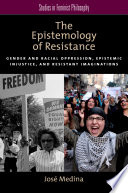 The epistemology of resistance : gender and racial oppression, epistemic injustice, and resistant imaginations /