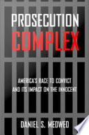 Prosecution complex : America's race to convict, and its impact on the innocent /