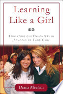 Learning like a girl : educating our daughters in schools of their own /