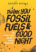 Thank you fossil fuels and good night : the Twenty-First Century's energy transition /