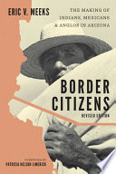 Border citizens : the making of Indians, Mexicans, and Anglos in Arizona /