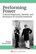 Performing power : cultural hegemony, identity, and resistance in colonial Indonesia /