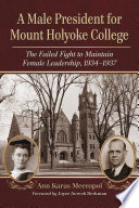 A male president for Mount Holyoke College : the failed fight to maintain female leadership, 1934-1937 /