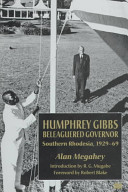 Humphrey Gibbs, beleaguered Governor : Southern Rhodesia, 1929-69 /