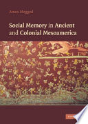 Social memory in ancient and colonial Mesoamerica /