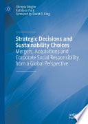 Strategic Decisions and Sustainability Choices : Mergers, Acquisitions and Corporate Social Responsibility from a Global Perspective /