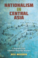 Nationalism in central Asia : a biography of the Uzbekistan-Kyrgyzstan boundary /