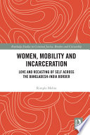 Women, mobility and incarceration : love and recasting of self across the Bangladesh-India border /