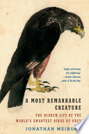 A most remarkable creature : the hidden life and epic journey of the world's smartest birds of prey /