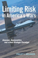 Limiting risk in America's wars : airpower, asymmetrics, and a new strategic paradigm /