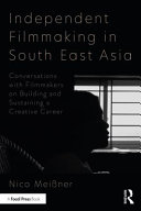 Independent filmmaking in South East Asia : conversations with filmmakers on building and sustaining a creative career /