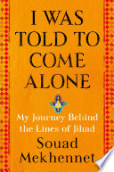 I was told to come alone : my journey behind the lines of jihad /