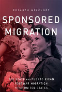 Sponsored migration : the state and Puerto Rican postwar migration to the United States /