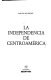 La independencia de Centroamérica /