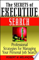 The secrets of executive search : professional strategies for managing your personal job search /