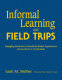 Informal learning and field trips : engaging students in standards-based experiences across the K-5 curriculum /