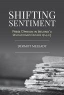 Shifting sentiment : press opinion in Ireland's revolutionary decade, 1914-23 /