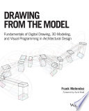 Drawing from the model : fundamentals of digital drawing, 3D modeling, and visual programming in architectural design /