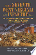 The Seventh West Virginia Infantry : an embattled Union regiment from the Civil War's most divided state /