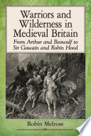 Warriors and wilderness in medieval Britain : from Arthur and Beowulf to Sir Gawain and Robin Hood /