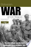 Between war and peace : Woodrow Wilson and the American Expeditionary Force in Siberia, 1918-1921 /