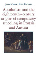 Absolutism and the eighteenth-century origins of compulsory schooling in Prussia and Austria /