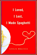I loved, I lost, I made spaghetti : a memoir  /