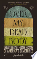 Over my dead body : unearthing the hidden history of Americas cemeteries /