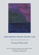 The shrine whose shape I am : the collected poetry of Samuel Menashe with a short story by the author /